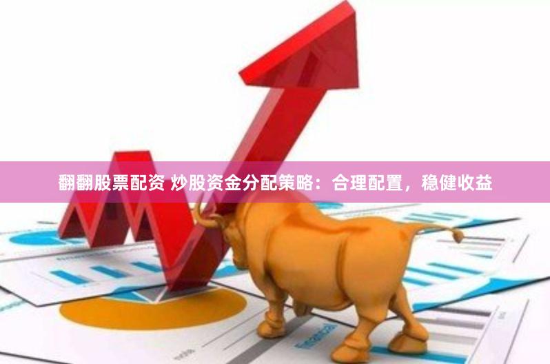 翻翻股票配资 炒股资金分配策略：合理配置，稳健收益