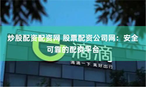 炒股配资配资网 股票配资公司网：安全可靠的配资平台