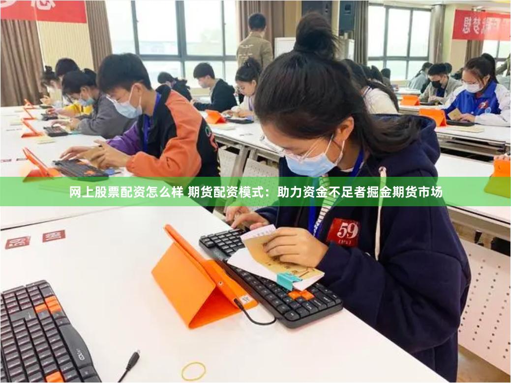 网上股票配资怎么样 期货配资模式：助力资金不足者掘金期货市场