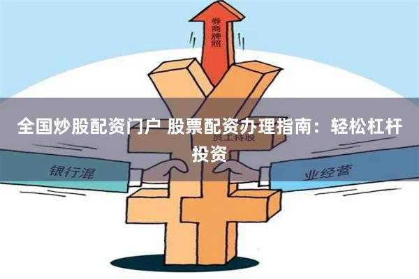 全国炒股配资门户 股票配资办理指南：轻松杠杆投资