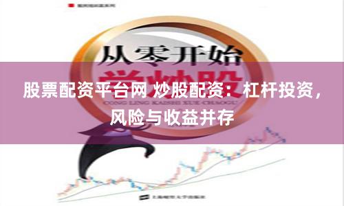 股票配资平台网 炒股配资：杠杆投资，风险与收益并存