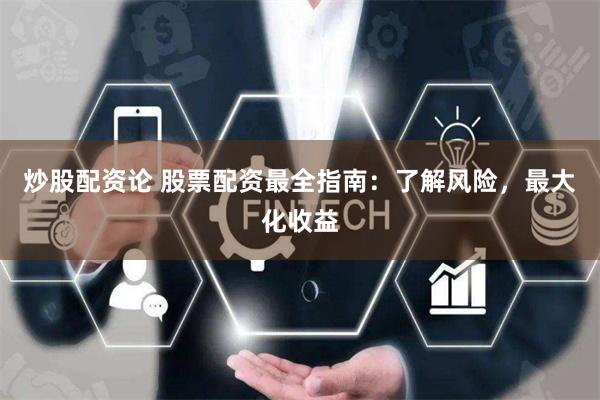 炒股配资论 股票配资最全指南：了解风险，最大化收益