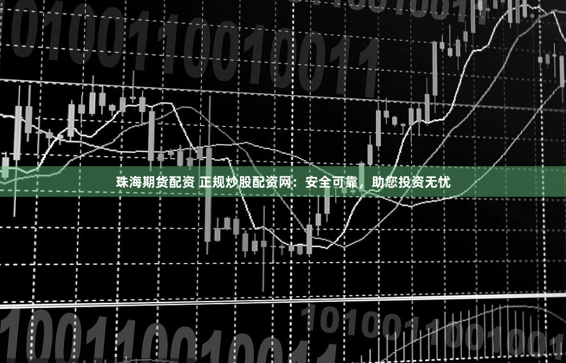 珠海期货配资 正规炒股配资网：安全可靠，助您投资无忧