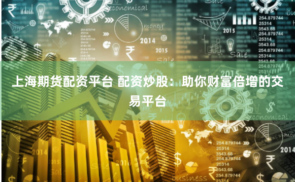 上海期货配资平台 配资炒股：助你财富倍增的交易平台