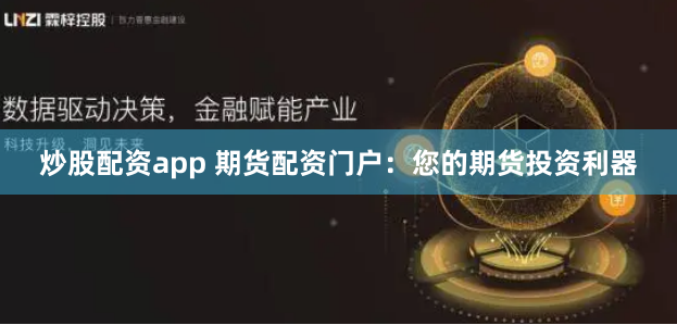 炒股配资app 期货配资门户：您的期货投资利器