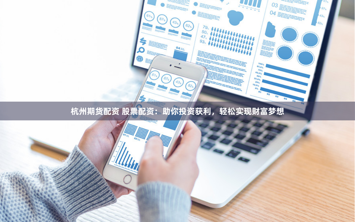 杭州期货配资 股票配资：助你投资获利，轻松实现财富梦想
