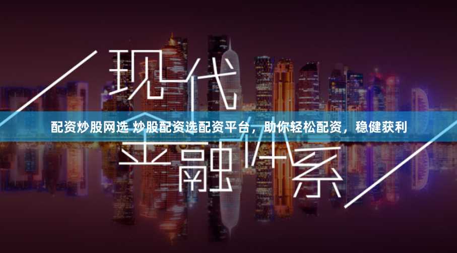 配资炒股网选 炒股配资选配资平台，助你轻松配资，稳健获利