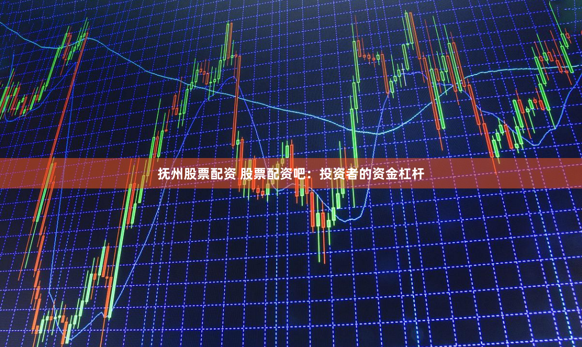 抚州股票配资 股票配资吧：投资者的资金杠杆