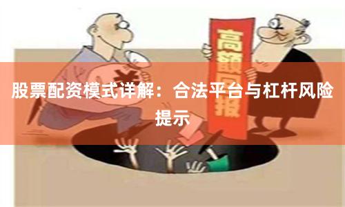 股票配资模式详解：合法平台与杠杆风险提示